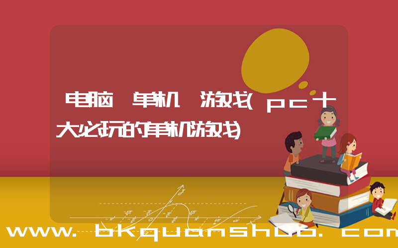 电脑 单机 游戏(pc十大必玩的单机游戏)